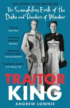 Traitor King. The Scandalous Exile of the Duke and Duchess of Windsor: AS FEATURED ON CHANNEL 4 TV DOCUMENTARY, Paperback/Andrew Lownie