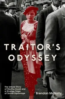 Traitor's Odyssey. The Untold Story of Martha Dodd and a Strange Saga of Soviet Espionage, Hardback/Brendan McNally