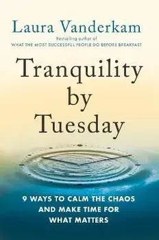 Tranquility by Tuesday: 9 Ways to Calm the Chaos and Make Time for What Matters, Hardcover/Laura Vanderkam