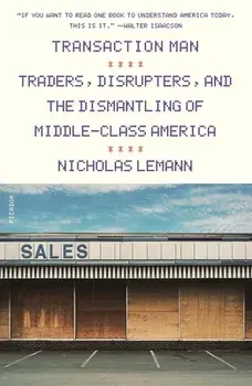 Transaction Man: Traders, Disrupters, and the Dismantling of Middle-Class America, Paperback/Nicholas Lemann