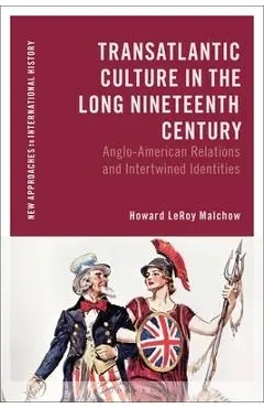 Transatlantic Culture in the Long Nineteenth Century: Anglo-American Relations and Intertwined Identities - Howard Leroy Malchow