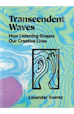 Transcendent Waves: How Listening Shapes Our Creative Lives - Lavender Suarez