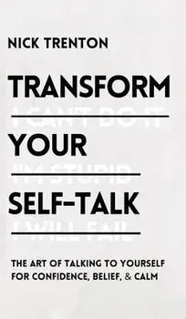 Transform Your Self-Talk: The Art of Talking to Yourself for Confidence, Belief, and Calm: The Art of Talking to Yourself for Confidence, Belief, Hardcover/Nick Trenton