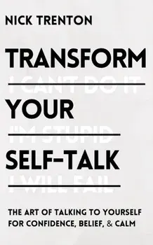 Transform Your Self-Talk: The Art of Talking to Yourself for Confidence, Belief, and Calm, Paperback/Nick Trenton