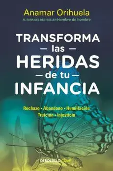 Transforma Las Heridas de Tu Infancia: Rechazo - Abandono - Humillación - Traición - Injusticia / Heal the Wounds of Your Youth, Paperback/Anamar Orihuela