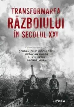 Transformarea razboiului in secolul XXI/Serban Filip Cioculescu, Octavian Manea, Silviu Petre, George Visan