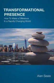 Transformational Presence: How To Make a Difference In a Rapidly Changing World, Paperback/Alan Seale