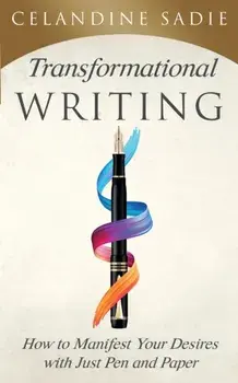 Transformational Writing: How To Manifest Your Desires With Just Pen And Paper, Paperback/Celandine Sadie