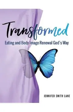 Transformed: Eating and Body Image Renewal God's Way - Jennifer Smith Lane