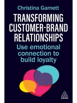 Transforming Customer–Brand Relationships. Use Emotional Connection To Build Loyalty, Paperback/Christina Garnett