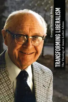 Transforming Liberalism: The Theology of James Luther Adams, Paperback/George Kimmich Beach