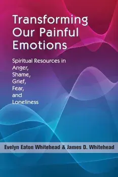 Transforming Our Painful Emotions: Spiritual Resources in Anger, Shame, Grief, Fear and Loneliness, Paperback/Evelyn Eaton Whitehead