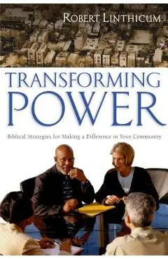 Transforming Power: Biblical Strategies for Making a Difference in Your Community - Robert Linthicum
