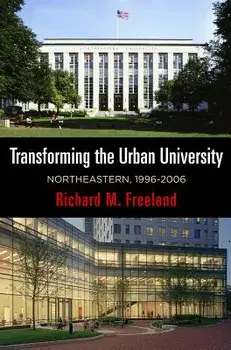 Transforming the Urban University: Northeastern, 1996-2006, Hardcover/Richard M. Freeland
