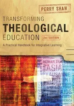 Transforming Theological Education, 2nd Edition: A Practical Handbook for Integrated Learning, Paperback/Perry Shaw