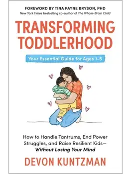 Transforming Toddlerhood. How to Handle Tantrums, End Power Struggles and Raise Resilient Kids – Without Losing Your Mind, Paperback/Devon Kuntzman