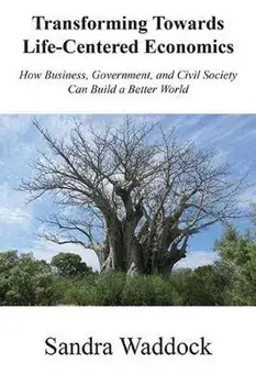 Transforming Towards Life-Centered Economies: How Business, Government, and Civil Society Can Build A Better World, Paperback/Sandra Waddock