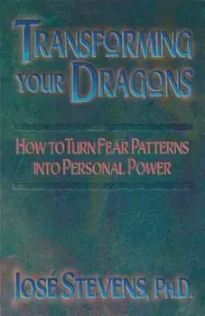 Transforming Your Dragons: How to Turn Fear Patterns Into Personal Power, Paperback/Jose Stevens
