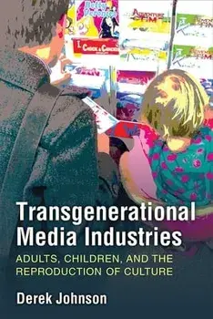 Transgenerational Media Industries: Adults, Children, and the Reproduction of Culture, Hardcover/Derek Johnson