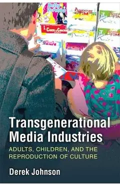 Transgenerational Media Industries: Adults, Children, and the Reproduction of Culture - Derek Johnson