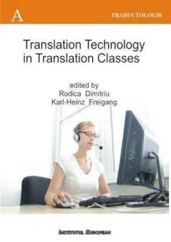 Translation Technology in Translation Classes / Utilizarea tehnologiei computerizate la cursurile de traducere. Editie in limba engleza/Dimitriu Rodica, Freigang Karl Heinz