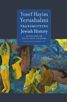 Transmitting Jewish History: Yosef Hayim Yerushalmi in Conversation with Sylvie Anne Goldberg, Hardcover/Yosef Hayim Yerushalmi