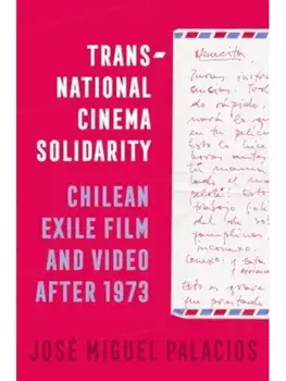 Transnational Cinema Solidarity. Chilean Exile Film and Video after 1973, Paperback/Jose Miguel Palacios