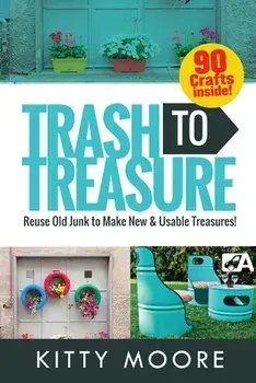 Trash To Treasure (3rd Edition): 90 Crafts That Will Reuse Old Junk To Make New & Usable Treasures!, Paperback/Kitty Moore