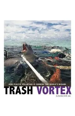 Trash Vortex: How Plastic Pollution Is Choking the World's Oceans - Danielle Smith-llera