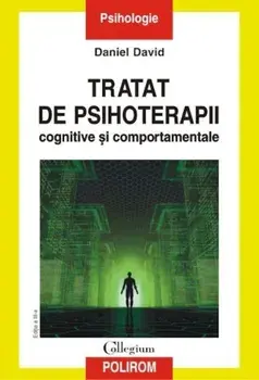Tratat de psihoterapii cognitive si comportamentale. Editia a III-a revazuta si adaugita/Daniel David