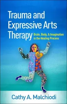Trauma and Expressive Arts Therapy: Brain, Body, and Imagination in the Healing Process, Hardcover/Cathy A. Malchiodi