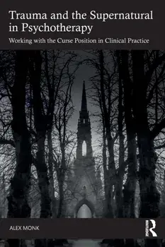 Trauma and the Supernatural in Psychotherapy. Working with the Curse Position in Clinical Practice, Paperback/Alex Monk