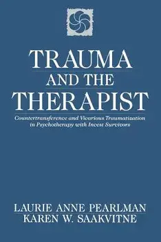 Trauma and the Therapist: Countertransference and Vicarious Traumatization in Psychothcountertransference and Vicarious Traumatization in Psycho/Laurie Anne Pearlman