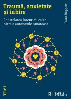 Trauma, anxietate si iubire. Constelarea intentiei: calea catre o autonomie sanatoasa/Franz Ruppert