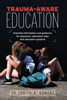 Trauma-Aware Education: Essential information and guidance for educators, education sites and education systems, Paperback/Judith A. Howard