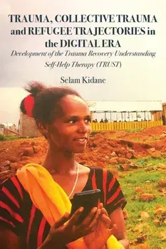 Trauma, Collective Trauma and Refugee Trajectories in the Digital Era: Development of the Trauma Recovery Understanding Self-Help Therapy (TRUST)/Selam Kidane