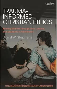Trauma-Informed Christian Ethics: Bearing Witness Through Love, Justice, and Solidarity in Community - Darryl W. Stephens