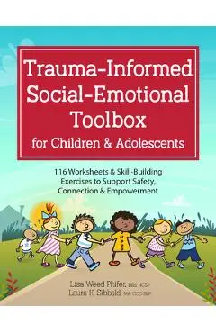 Trauma-Informed Social-Emotional Toolbox for Children & Adolescents: 116 Worksheets & Skill-Building Exercises to Support Safety, Connection & Empower - Laura Sibbald