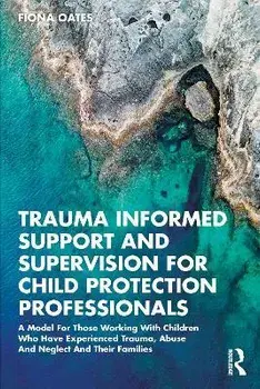 Trauma Informed Support and Supervision for Child Protection Professionals. A Model For Those Working With Children Who Have Experienced Trauma, Abuse And Neglect And Their Families, Paperback/Fiona Oates