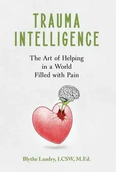 Trauma Intelligence: The Art of Helping in a World Filled with Pain, Hardcover/Blythe Landry