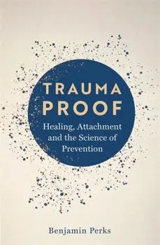 Trauma Proof. Healing, Attachment and the Science of Prevention, Paperback/Benjamin Perks