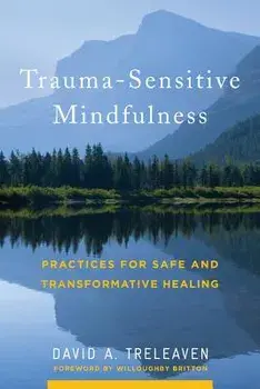 Trauma-Sensitive Mindfulness: Practices for Safe and Transformative Healing, Hardcover/David A. Treleaven