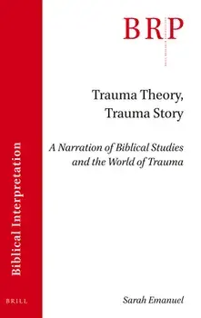 Trauma Theory, Trauma Story: A Narration of Biblical Studies and the World of Trauma, Paperback/Sarah Emanuel