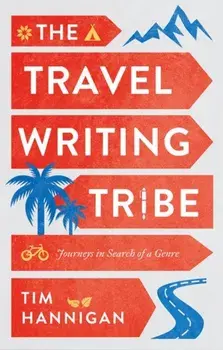Travel Writing Tribe. Journeys in Search of a Genre, Hardback/Tim Hannigan