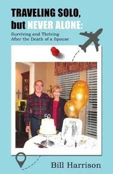 TRAVELING SOLO, but NEVER ALONE: Surviving and Thriving After the Death of a Spouse, Paperback/Bill Harrison