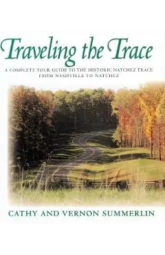 Traveling the Trace: A Complete Tour Guide to the Historic Natchez Trace from Nashville to Natchez - Cathy Summerlin