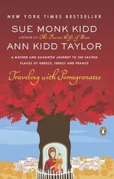 Traveling with Pomegranates: A Mother and Daughter Journey to the Sacred Places of Greece, Turkey, and France, Paperback/Sue Monk Kidd