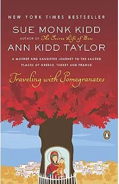 Traveling with Pomegranates: A Mother and Daughter Journey to the Sacred Places of Greece, Turkey, and France - Sue Monk Kidd