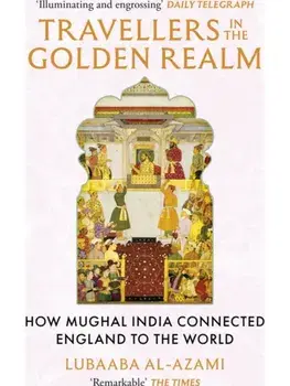 Travellers in the Golden Realm. How Mughal India Connected England to the World, Paperback/Lubaaba Al-Azami