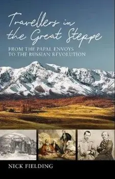 Travellers in the Great Steppe. From the Papal Envoys to the Russian Revolution, Hardback/Nick Fielding